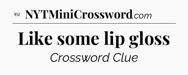 Like some lip gloss - WSJ Crossword