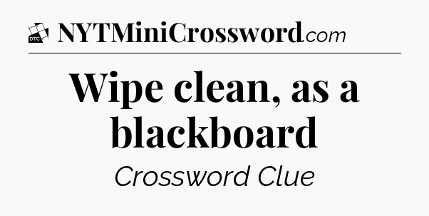 Wipe clean, as a blackboard - Daily Themed Mini Crossword