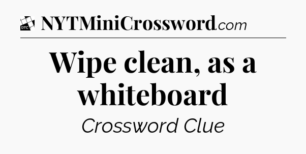 Wipe clean, as a whiteboard - Daily Themed Classic Crossword