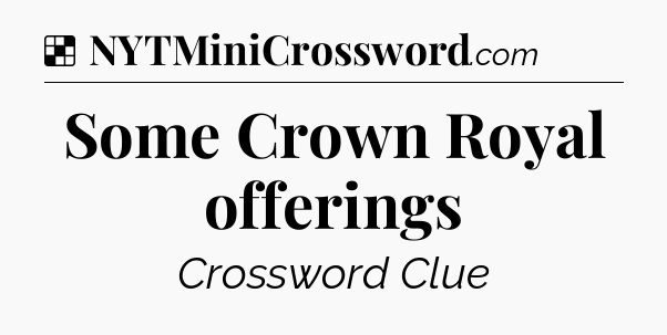 Solution: Some Crown Royal offerings - NYT Crossword
