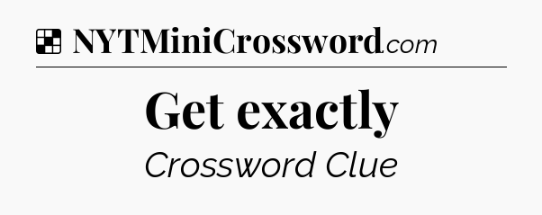 Solution: Get exactly - NYT Crossword