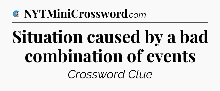 Situation caused by a bad combination of events Crossword Clue