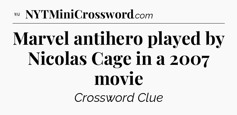 Marvel antihero played by Nicolas Cage in a 2007 movie - WSJ Crossword