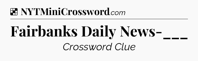Solution: Fairbanks Daily News-___ - NYT Crossword
