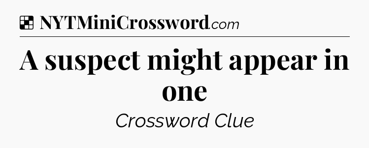 Solution: A suspect might appear in one - NYT Crossword