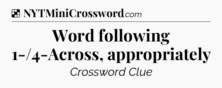 Solution: Word following 1-/4-Across, appropriately - NYT Crossword