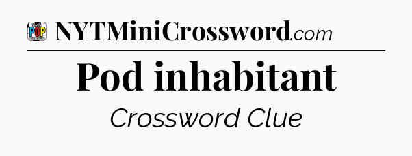 Pod inhabitant Crossword Clue