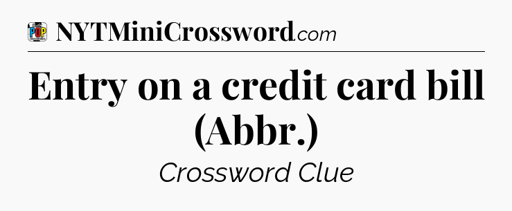 Entry on a credit card bill (Abbr.) Crossword Clue