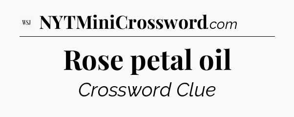 Rose petal oil - WSJ Crossword