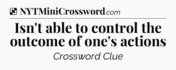 Solution: Isn't able to control the outcome of one's actions - NYT Crossword