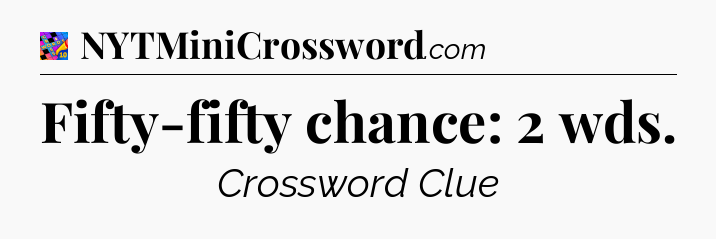 Fifty-fifty chance: 2 wds Crossword Clue