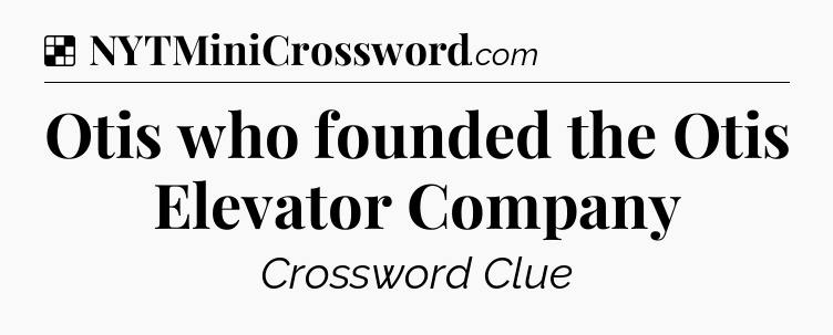 Solution: Otis who founded the Otis Elevator Company - NYT Crossword