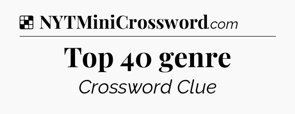 Solution: Top 40 genre - NYT Crossword