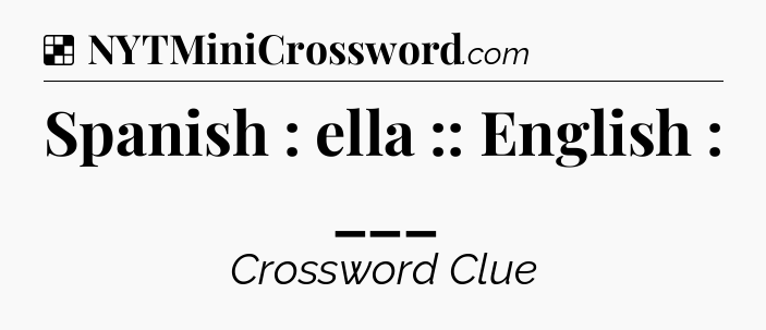 Solution: Spanish : ella :: English : ___ - NYT Crossword