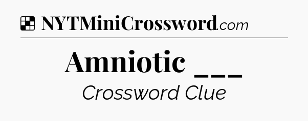Solution: Amniotic ___ - NYT Crossword