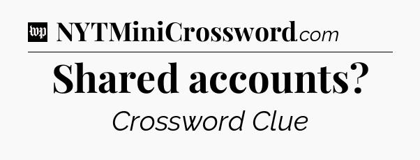 Shared accounts Crossword Clue