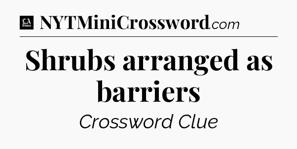 Shrubs arranged as barriers - LA Times Crossword