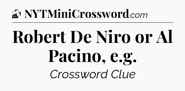 Robert De Niro or Al Pacino, e.g - Daily Themed Mini Crossword