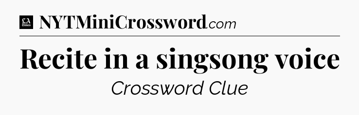 Recite in a singsong voice - LA Times Crossword