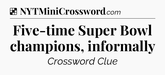 Solution: Five-time Super Bowl champions, informally - NYT Crossword