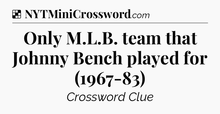 Solution: Only M.L.B. team that Johnny Bench played for (1967-83) - NYT Crossword