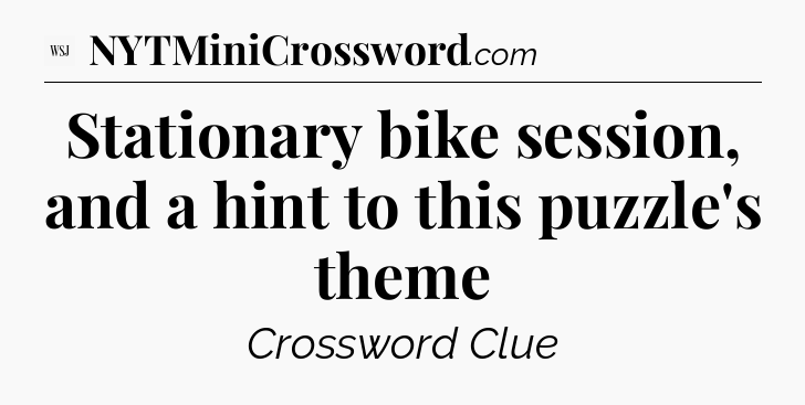 Stationary bike session, and a hint to this puzzle's theme - WSJ Crossword