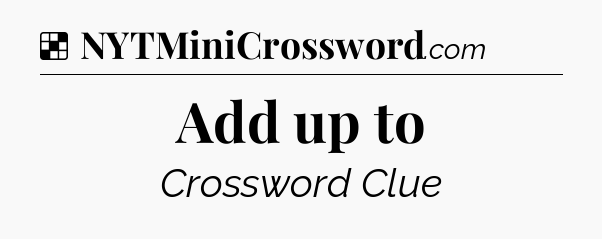 Solution: Add up to - NYT Crossword