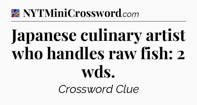 Japanese culinary artist who handles raw fish: 2 wds Crossword Clue
