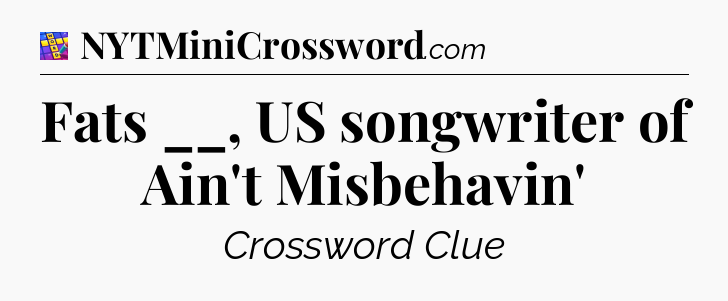 Fats __, US songwriter of Ain't Misbehavin' Codycross