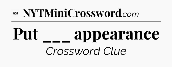 Put ___ appearance - WSJ Crossword