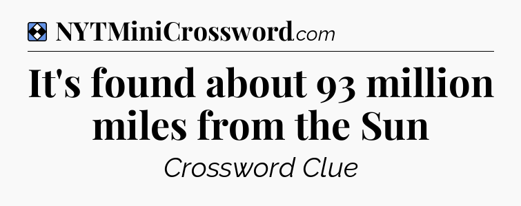 Solution: It's found about 93 million miles from the Sun - NYT Mini Crossword