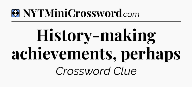 Solution: History-making achievements, perhaps - NYT Mini Crossword