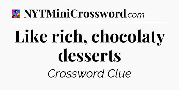 Like rich, chocolaty desserts Crossword Clue