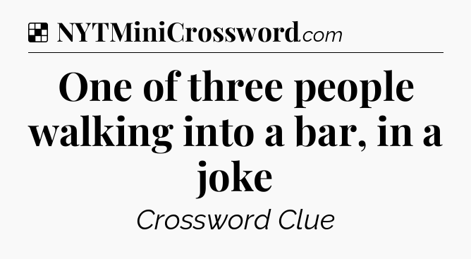Solution: One of three people walking into a bar, in a joke - NYT Crossword