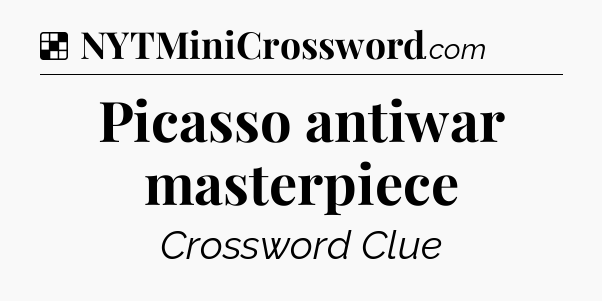 Solution: Picasso antiwar masterpiece - NYT Crossword