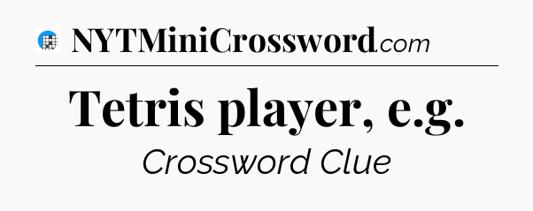 Tetris player, e.g Crossword Clue