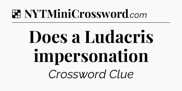 Solution: Does a Ludacris impersonation - NYT Crossword