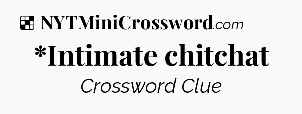 Solution: *Intimate chitchat - NYT Crossword
