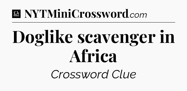Doglike scavenger in Africa - LA Times Crossword