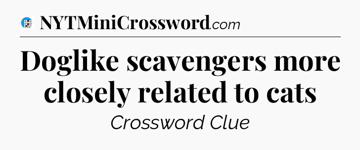Doglike scavengers more closely related to cats Crossword Clue