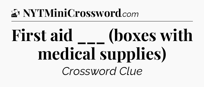First aid ___ (boxes with medical supplies) - Daily Themed Classic Crossword
