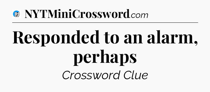 Responded to an alarm, perhaps Crossword Clue