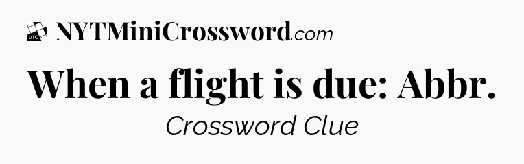 When a flight is due: Abbr - Daily Themed Mini Crossword