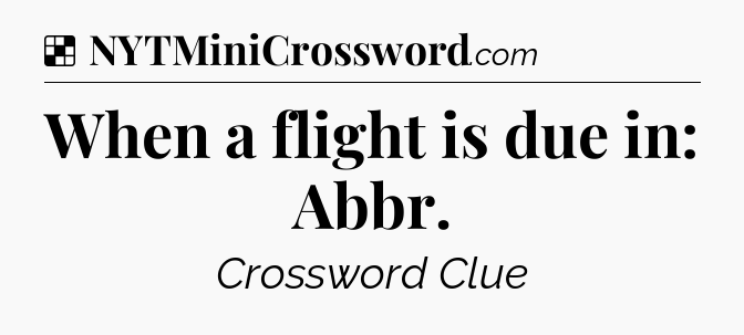 Solution: When a flight is due in: Abbr - NYT Crossword