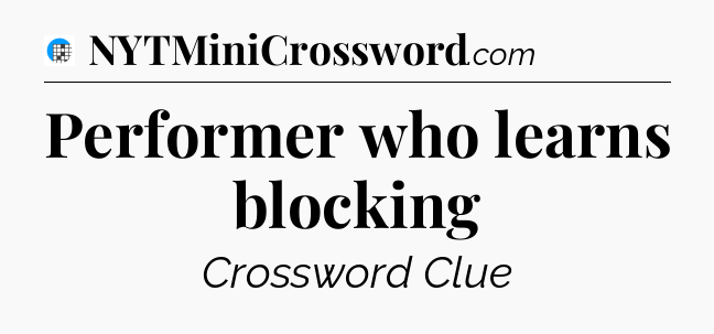 Performer who learns blocking Crossword Clue