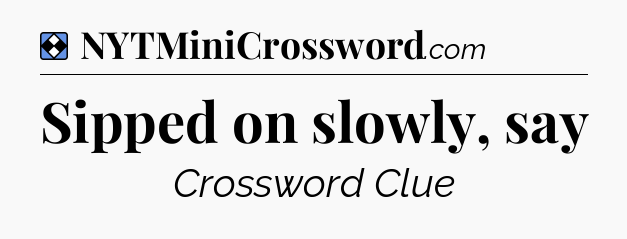 Solution: Sipped on slowly, say - NYT Mini Crossword