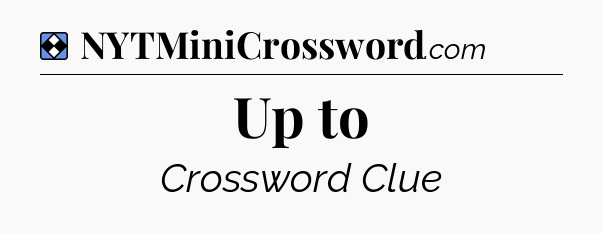 Solution: Up to - NYT Mini Crossword