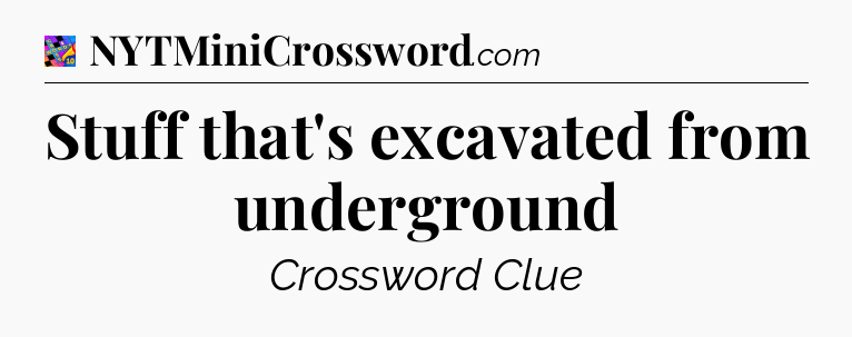 Stuff that's excavated from underground Crossword Clue