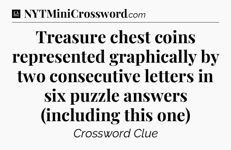 Treasure chest coins represented graphically by two consecutive letters in six puzzle answers (including this one) - LA Times Crossword