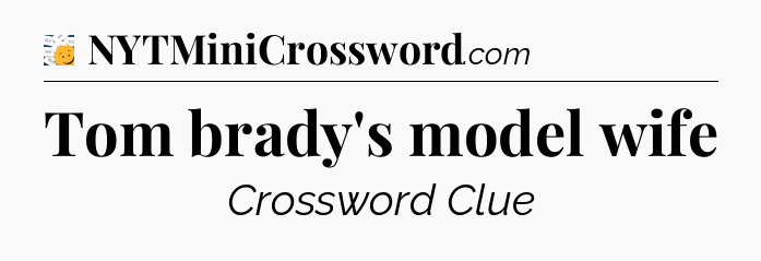 Tom brady's model wife - 7 Little Words